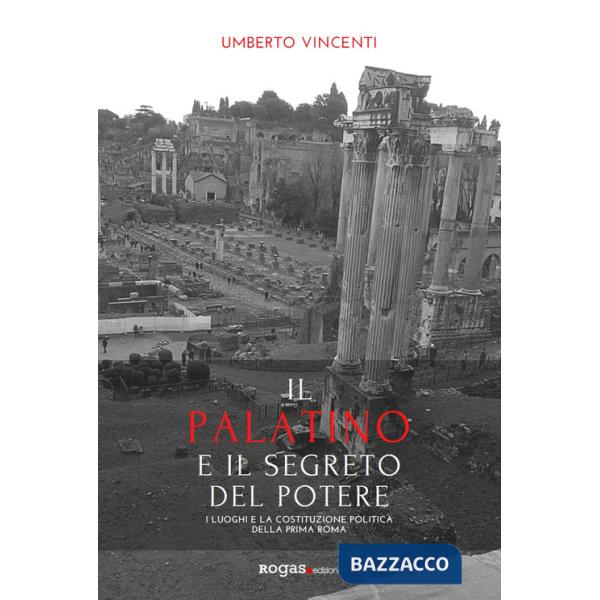 Palatino e il segreto del potere. I luoghi e la costituzione politica della prima Roma (Il)