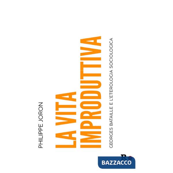 Vita improduttiva. Georges Bataille e l'eterologia sociologica (La)