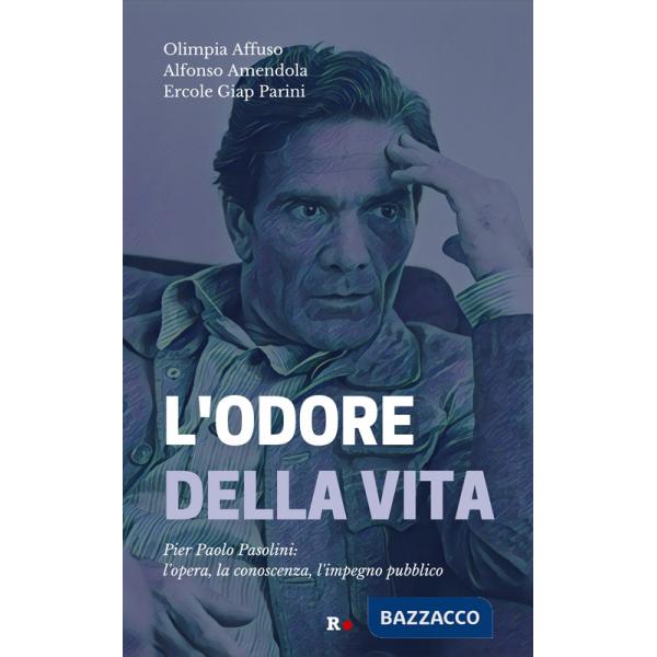 Odore della vita. Pier Paolo Pasolini: l'opera, la conoscenza, l'impegno pubblico (L')