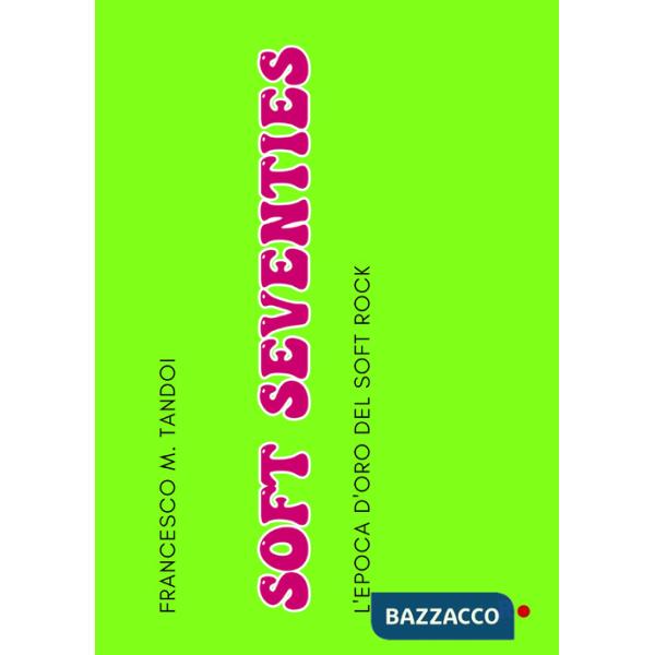 Soft Seventies. L'epoca d'oro del soft rock