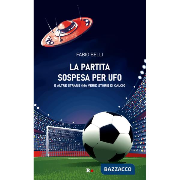 Partita sospesa per UFO. E altre strane (ma vere) storie di calcio (La)