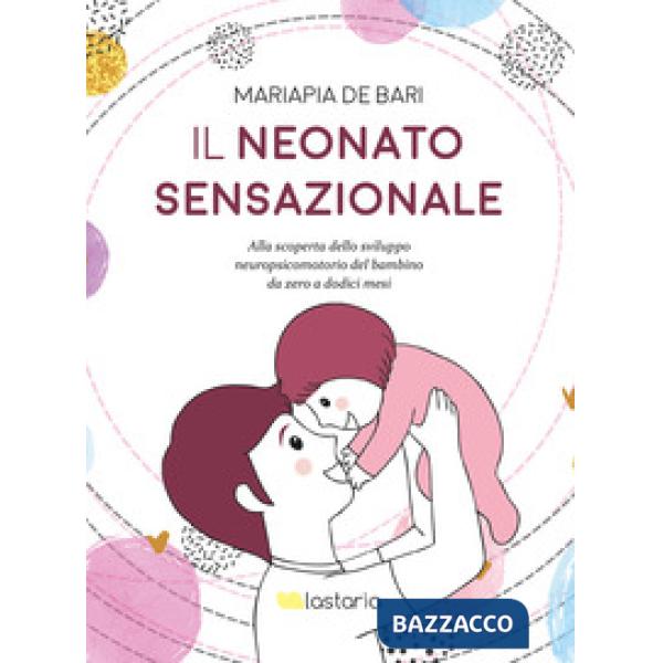 Neonato sensazionale. Alla scoperta dello sviluppo del bambino da zero a dodici mesi (Il)