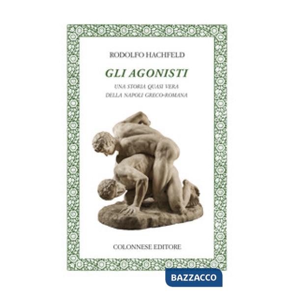 Agonisti. Una storia quasi vera della Napoli greco-romana (Gli)