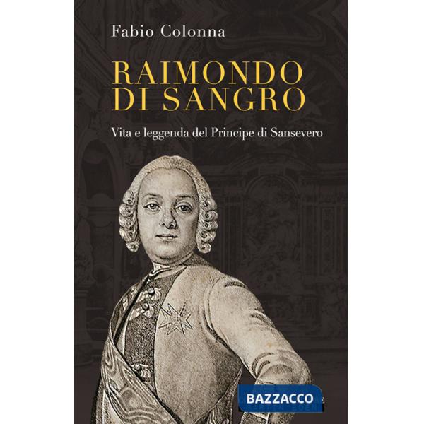 Raimondo di Sangro. Vita e leggenda del Principe di Sansevero