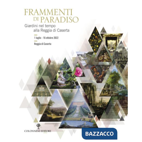 Frammenti di Paradiso. Giardini nel tempo alla Reggia di Caserta. Ediz. illustrata