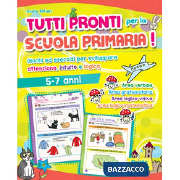 Tutti pronti per la scuola primaria! Giochi ed esercizi per sviluppare attenzione, intuito e logica. 5-7 anni. Ediz. a colori