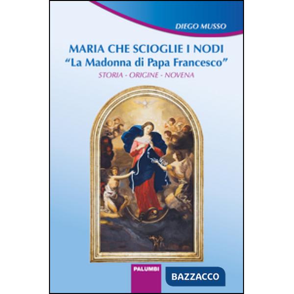Maria che scioglie i nodi. La Madonna di papa Francesco. Storia, origine, novena
