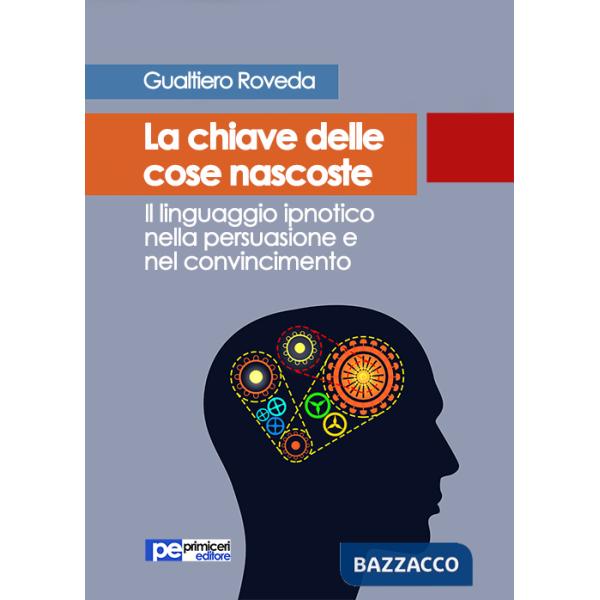 Chiave delle cose nascoste. Il linguaggio ipnotico nella persuasione e nel convincimento (La)