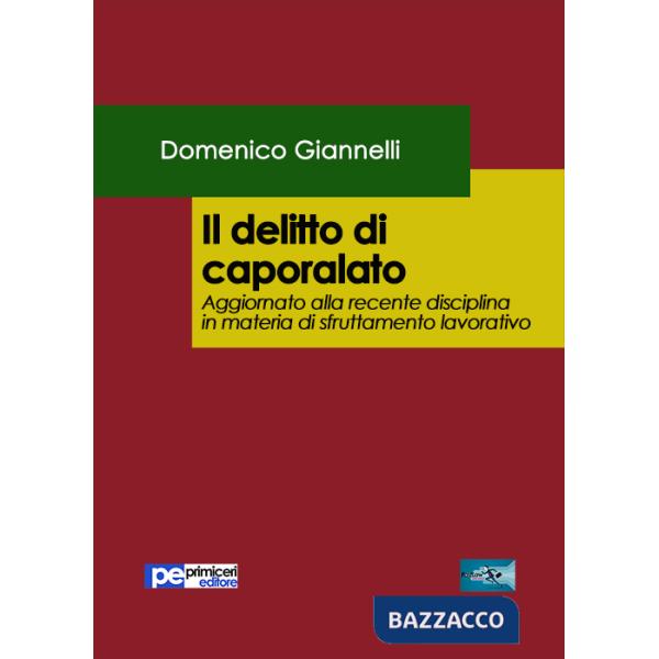 Delitto di caporalato. Aggiornato alla recente disciplina in materia di sfruttamento lavorativo (Il)