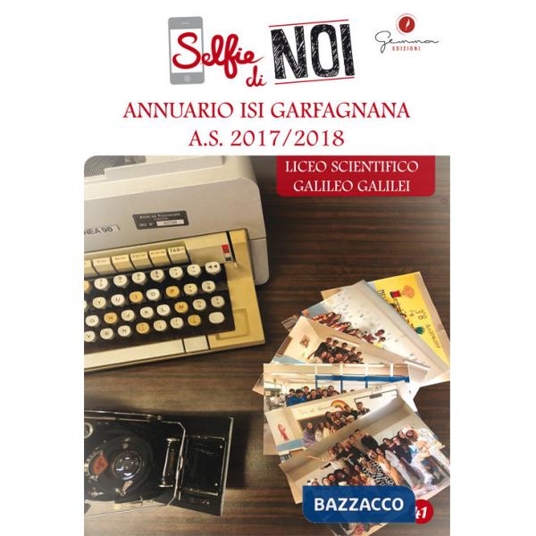 Selfie di noi. Vol. 41: Annuario ISI Garfagnana A.S. 2017-2018. Liceo scientifico Galileo Galilei, Castelnuovo di Garfagnana, Lu