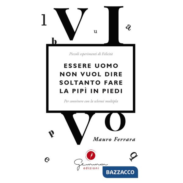Essere uomo non vuol dire soltanto fare la pipì in piedi. Piccoli esperimenti di felicità per convivere con la sclerosi multipla