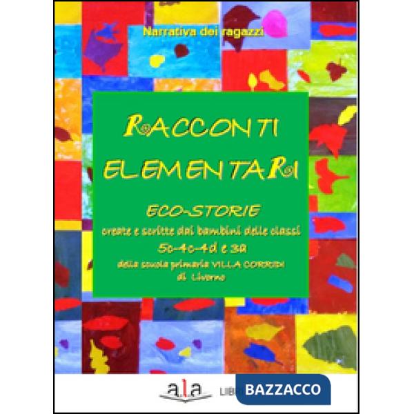 Racconti elementari. Eco-storie create e scritte dai bambini delle classi 5C-4C-4D e 3A di una scuola primaria Villa Corridi di 
