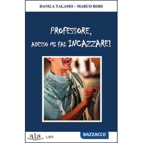 Professore, adesso mi fai incazzare!