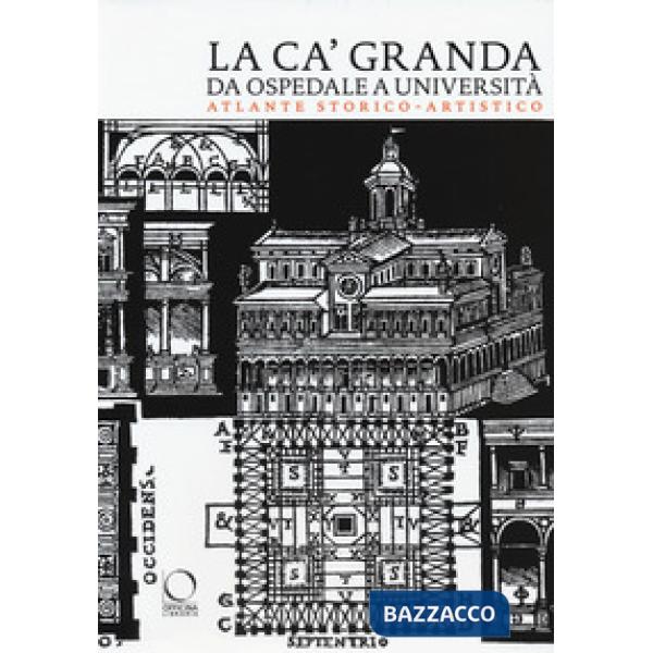 Ca' Granda da ospedale a università. Atlante storico-artistico (La)