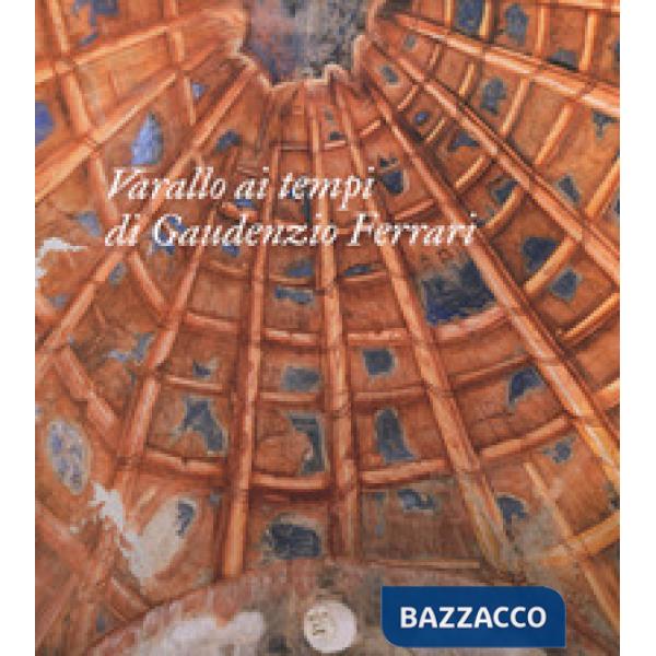 Varallo ai tempi di Gaudenzio Ferrari. Itinerari. Ediz. a colori