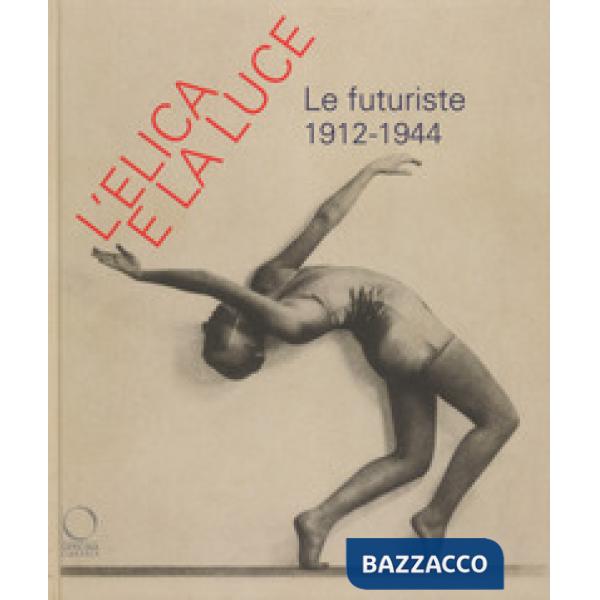 Elica e la luce. Le futuriste 1912-1944. Catalogo della mostra (Nuoro, 9 marzo-10 giugno 2018) (L')