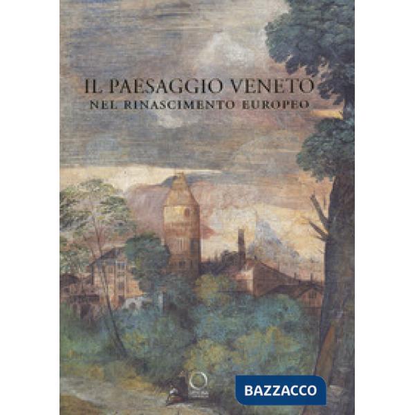 Paesaggio veneto nel Rinascimento europeo. Linguaggi, rappresentazioni, scambi (Il)