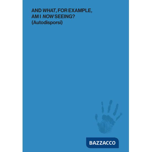 And what, for example, am I now seeing? (Autodisporsi). Catalogo della mostra (Boissy-le-Châtel, 30 aprile-30 settembre 2017). E
