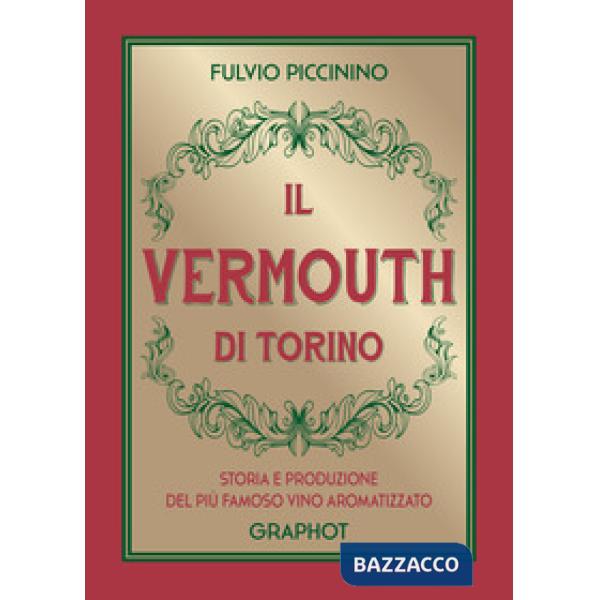 Vermouth di Torino. Storia e produzione del più famoso vino aromatizzato (Il)