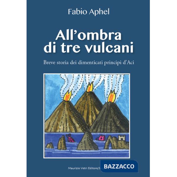 All'ombra di tre vulcani. Breve storia dei dimenticati principi d'Aci