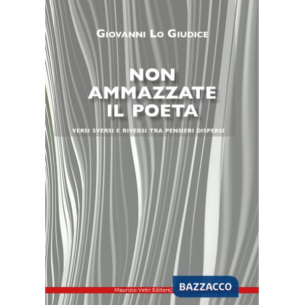 Non ammazzate il poeta. Versi sversi e riversi tra pensieri dispersi