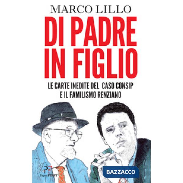 Di padre in figlio. Le carte inedite sul caso Consip e il familismo renziano