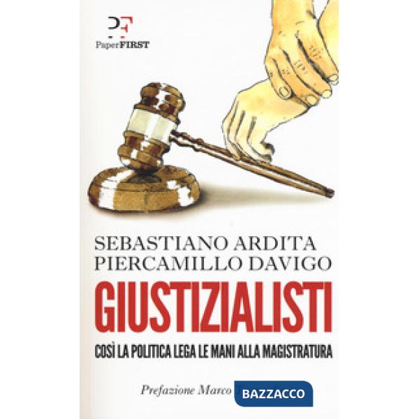 Giustizialisti. Così la politica lega le mani alla magistratura