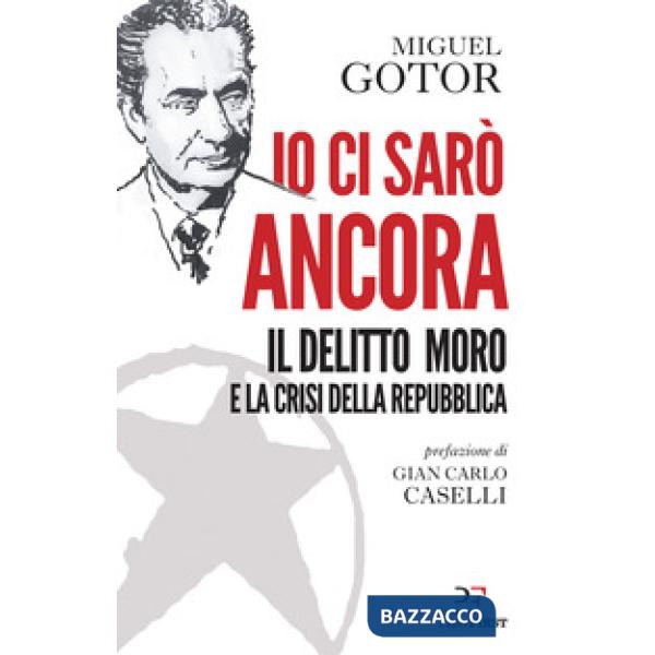 Io ci sarò ancora. Il delitto Moro e la crisi della Repubblica