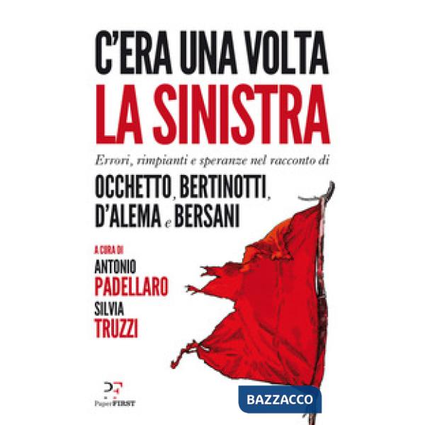 C'era una volta la sinistra. Errori, rimpianti e speranze nel racconto di Occhetto, Bertinotti, D'Alema e Bersani
