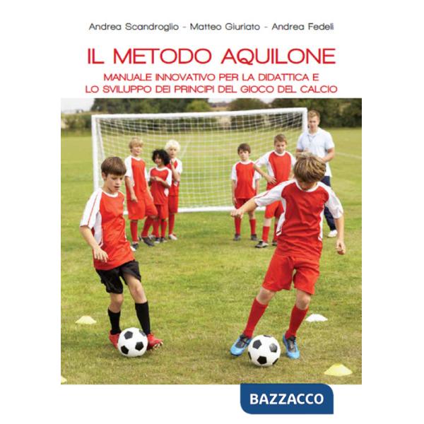 Metodo aquilone. Manuale innovativo per la didattica e lo sviluppo dei principi del gioco del calcio (Il)