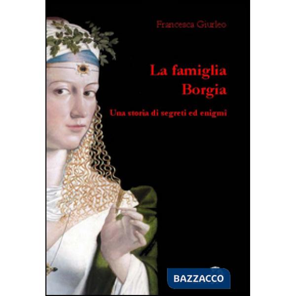 Famiglia Borgia. Una storia di segreti ed enigmi (La)