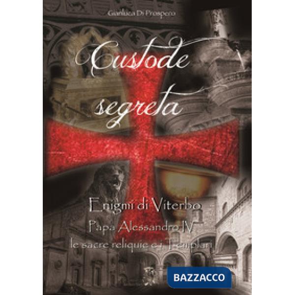 Custode segreta. Enigmi di Viterbo. Papa Alessandro IV, le sacre reliquie e i Templari