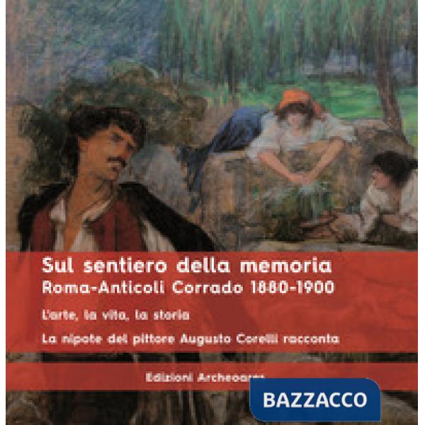 Sul sentiero della memoria. Roma-Anticoli Corrado 1880-1900. L'arte, la vita, la