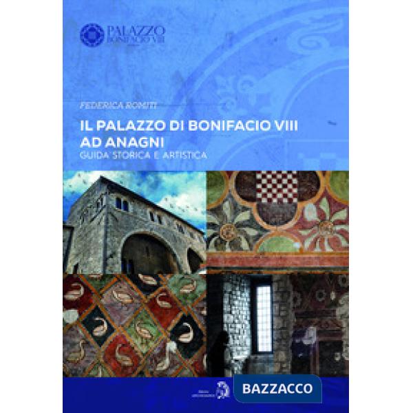 Palazzo di Bonifacio VIII ad Anagni. Guida storica e artistica (Il)