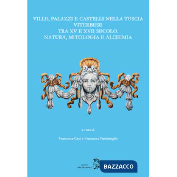 Ville, palazzi e castelli nella Tuscia viterbese tra XV e XVII secolo: natura, mitologia e alchimia