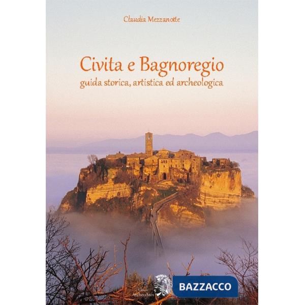 Civita e Bagnoregio. Guida storica, artistica ed archeologica