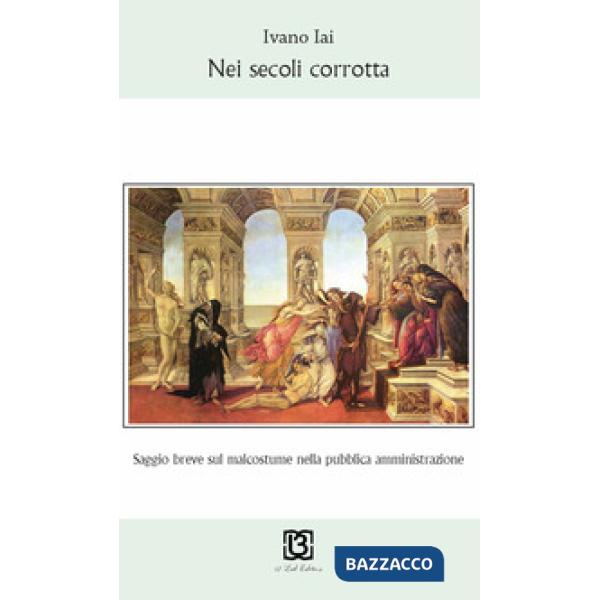 Nei secoli corrotta. Saggio breve sul malcostume nella pubblica amministrazione