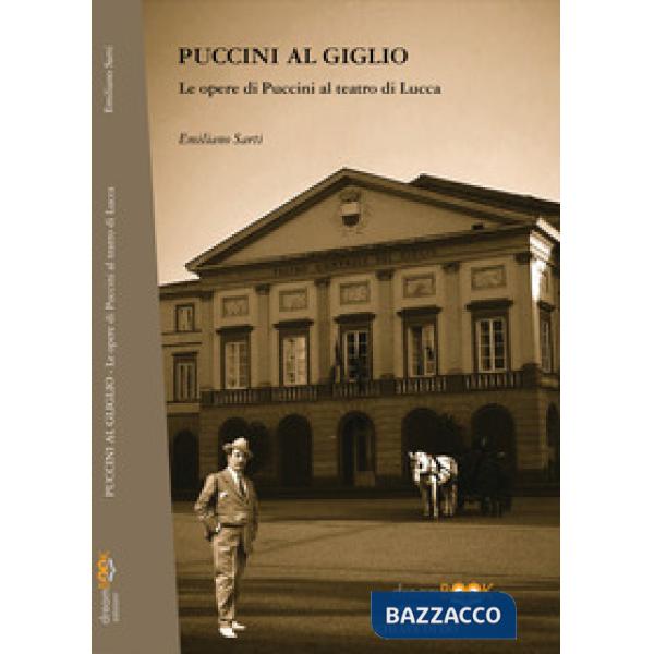 Puccini al Giglio. Le opere di Puccini al teatro di Lucca