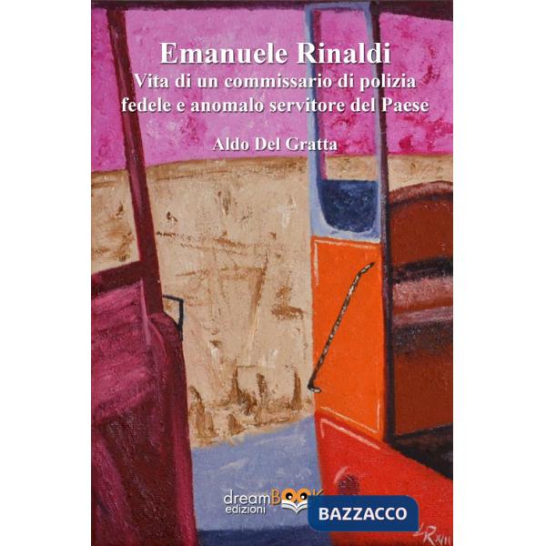 Emanuele Rinaldi. Vita di un commissario di polizia fedele e anomalo servitore del Paese