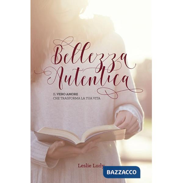 Bellezza autentica. Il vero amore che trasforma la tua vita