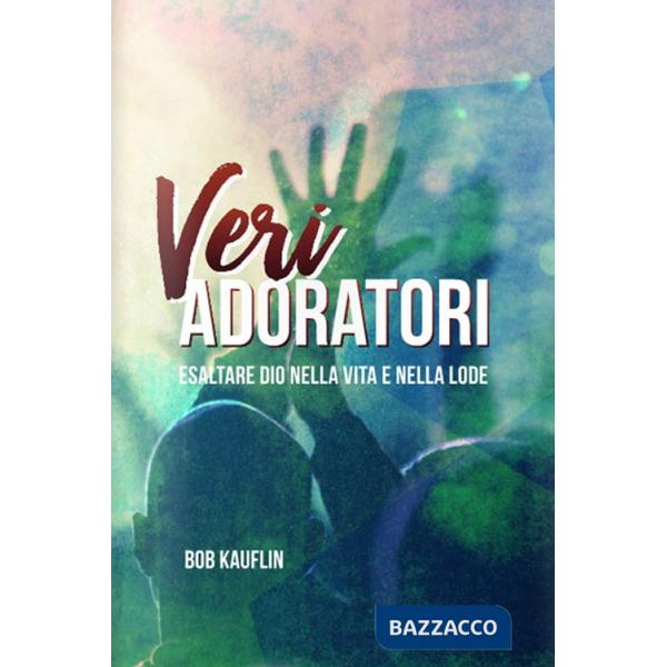 Veri adoratori. Esaltare Dio nella vita e nella lode