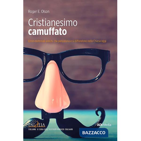 Cristianesimo camuffato. Errori dottrinali antichi che persistono e si diffondono nella Chiesa oggi