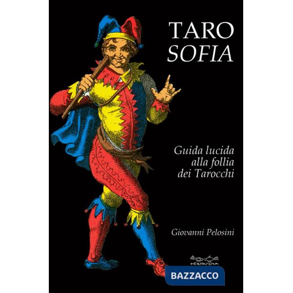 Tarosofia. Guida lucida alla follia dei tarocchi