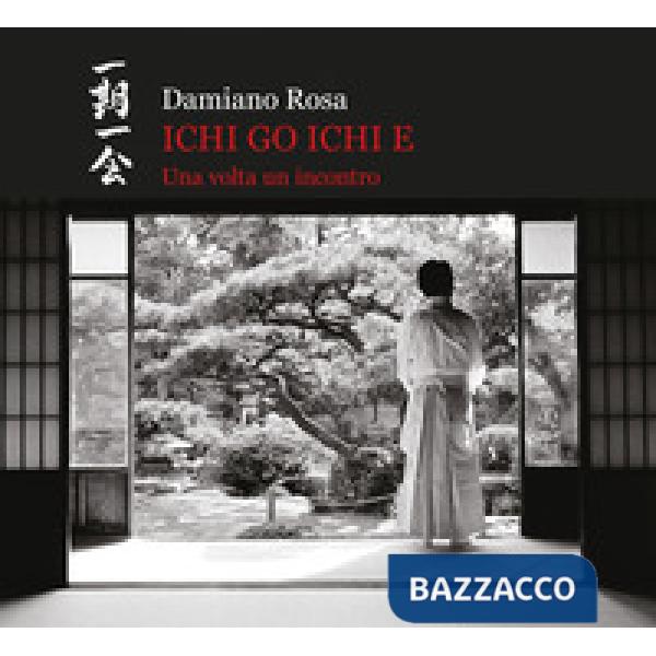 Ichi go Ichi e. Una volta un incontro. Catalogo della mostra (Roma, 23 febbraio 2019-31 marzo 2019). Ediz. illustrata