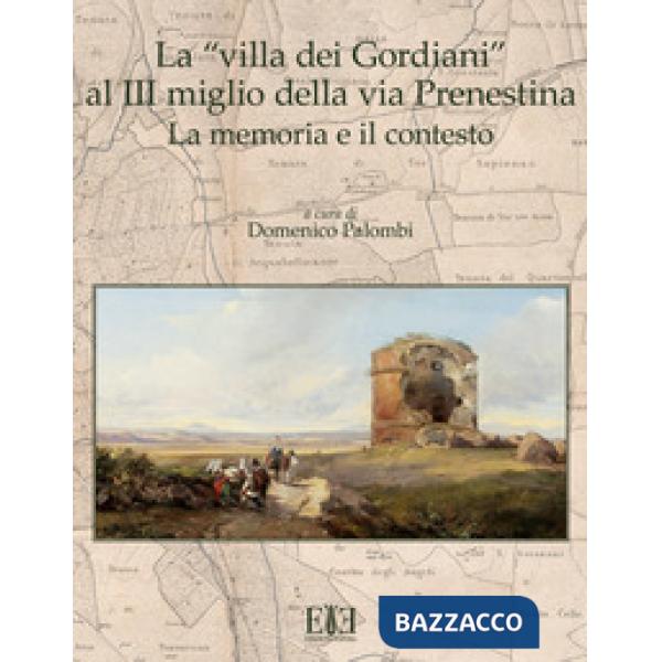 «villa dei Gordiani» al III miglio della via Prenestina. La memoria e il contesto (La)