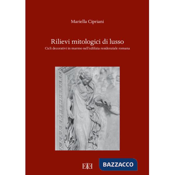 Rilievi mitologici di lusso. Cicli decorativi in marmo nell'edilizia residenziale romana