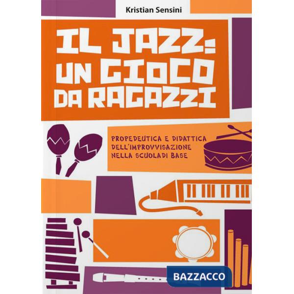 Jazz: un gioco da ragazzi. Propedeutica e didattica dell'improvvisazione nella scuola di base (Il)