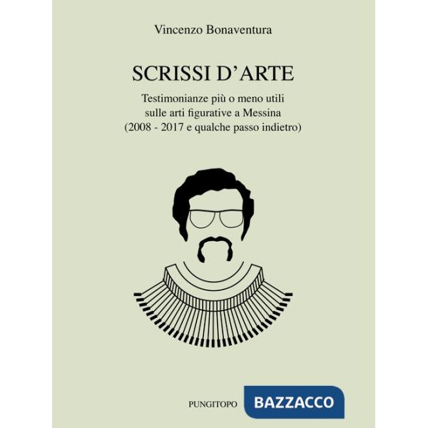 Scrissi d'arte. Testimonianze più o meno utili sulle arti figurative a Messina (2008-2017 e qualche passo indietro)