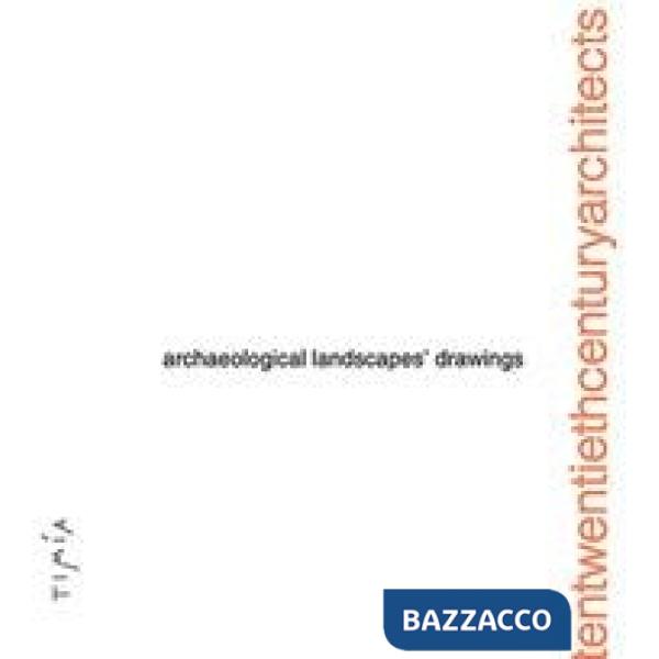 Archaelogical Landscapes' Drawings. Tentwentiethcenturyarchitects. Ediz. illustrata