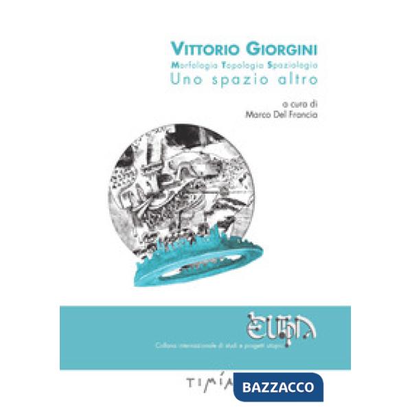 Vittorio Giorgini. Morfologia, topologia, spaziologia. Uno spazio altro. Ediz. a colori